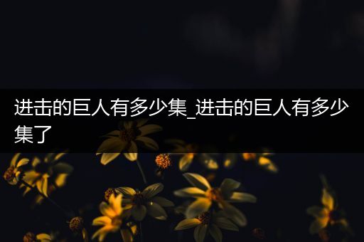 进击的巨人有多少集_进击的巨人有多少集了