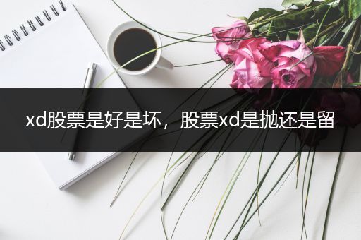xd股票是好是坏,股票xd是抛还是留