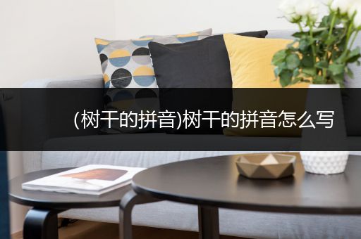 (树干的拼音)树干的拼音怎么写