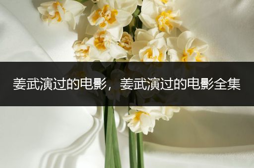 姜武演过的电影，姜武演过的电影全集