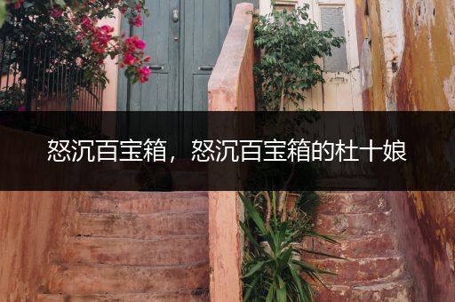 怒沉百宝箱,怒沉百宝箱的杜十娘