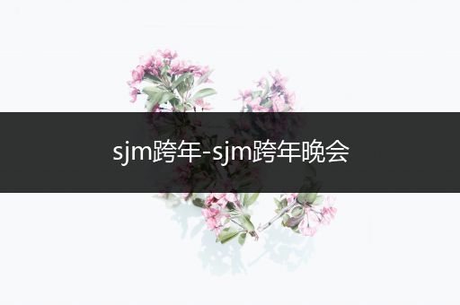 sjm跨年-sjm跨年晚会