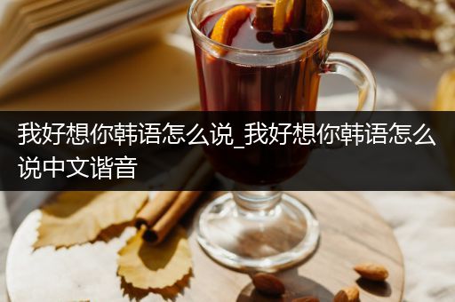 我好想你韩语怎么说_我好想你韩语怎么说中文谐音