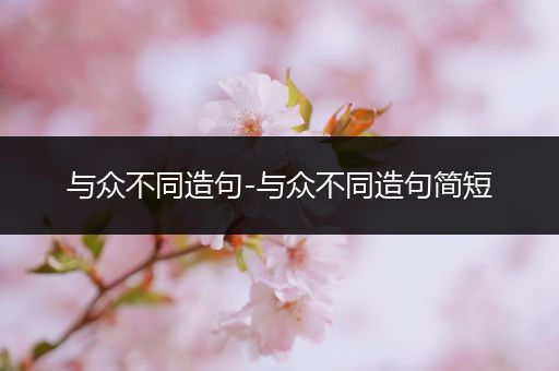 与众不同造句-与众不同造句简短