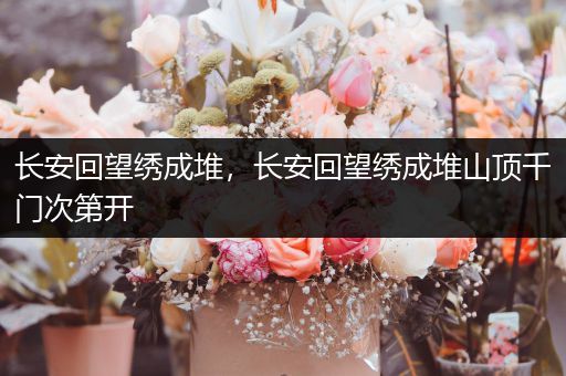 长安回望绣成堆,长安回望绣成堆山顶千门次第开