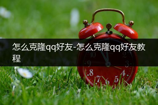 怎么克隆qq好友-怎么克隆qq好友教程