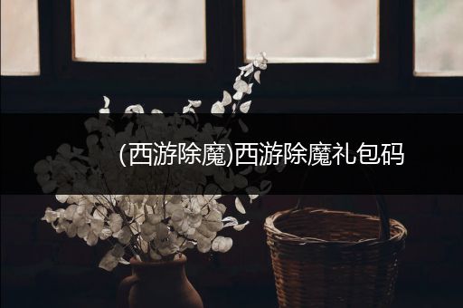 (西游除魔)西游除魔礼包码