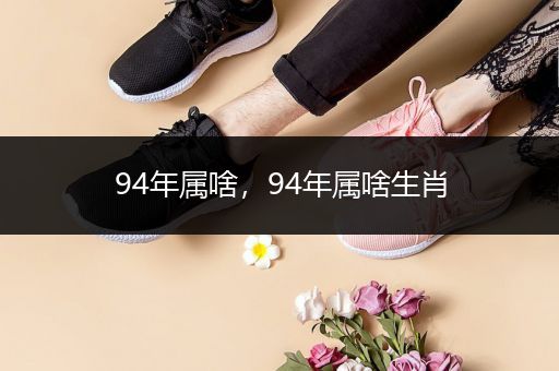 94年属啥,94年属啥生肖