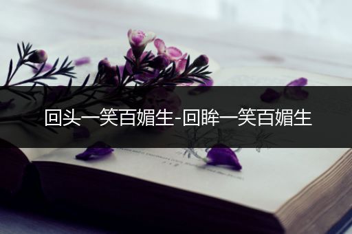 回头一笑百媚生-回眸一笑百媚生
