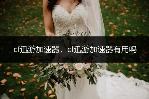 cf迅游加速器,cf迅游加速器有用吗