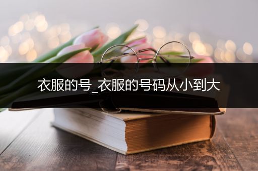 衣服的号_衣服的号码从小到大