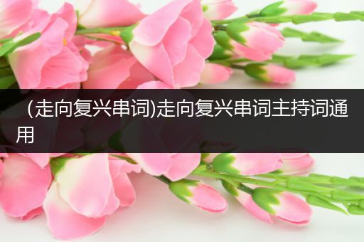 (走向复兴串词)走向复兴串词主持词通用