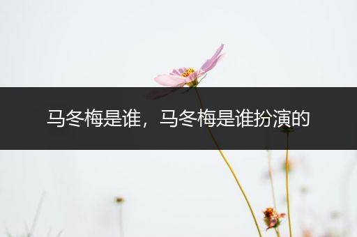 马冬梅是谁,马冬梅是谁扮演的