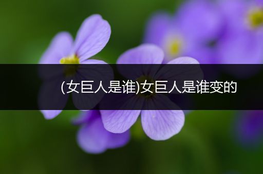 (女巨人是谁)女巨人是谁变的