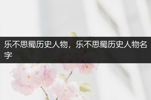 乐不思蜀历史人物,乐不思蜀历史人物名字