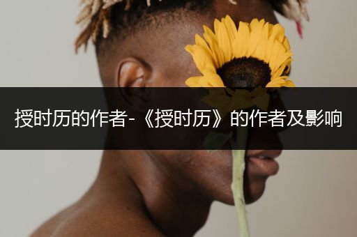 授时历的作者-《授时历》的作者及影响