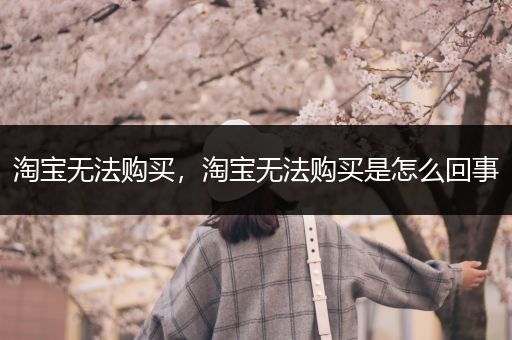 淘宝无法购买,淘宝无法购买是怎么回事