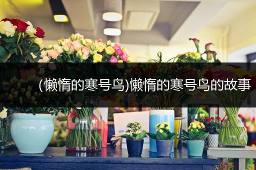 (懒惰的寒号鸟)懒惰的寒号鸟的故事