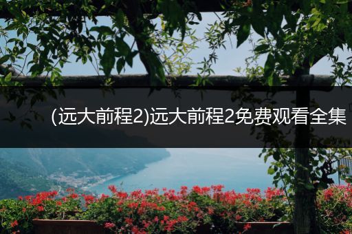 (远大前程2)远大前程2免费观看全集