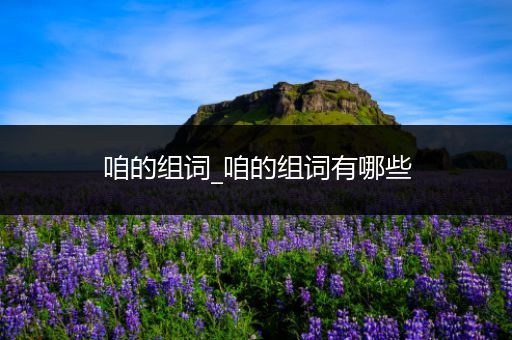 咱的组词_咱的组词有哪些