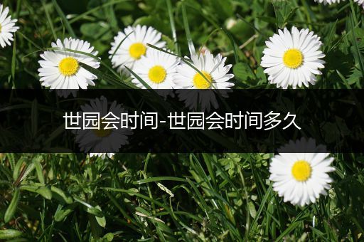 世园会时间-世园会时间多久