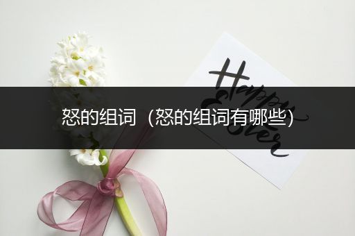 怒的组词(怒的组词有哪些)