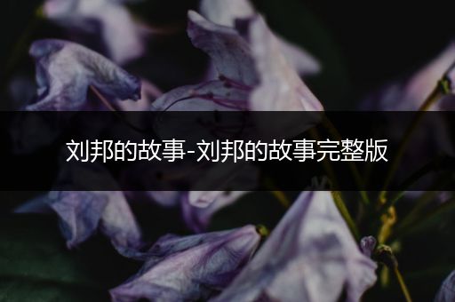 刘邦的故事-刘邦的故事完整版