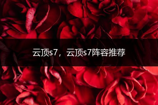 云顶s7,云顶s7阵容推荐