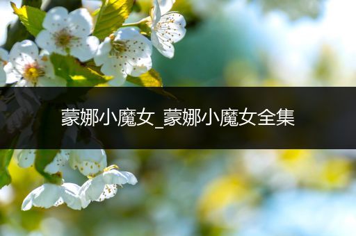 蒙娜小魔女_蒙娜小魔女全集