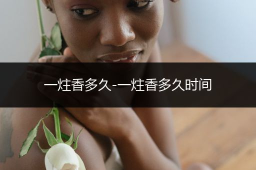 一炷香多久-一炷香多久时间