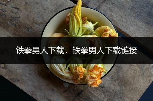 铁拳男人下载,铁拳男人下载链接