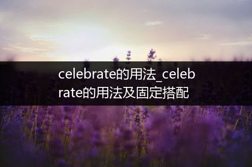 celebrate的用法_celebrate的用法及固定搭配