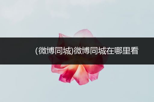(微博同城)微博同城在哪里看