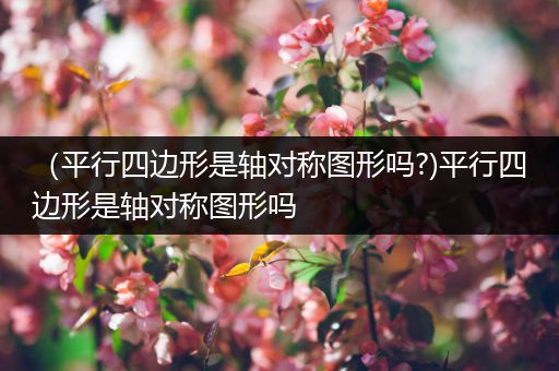(平行四边形是轴对称图形吗?)平行四边形是轴对称图形吗