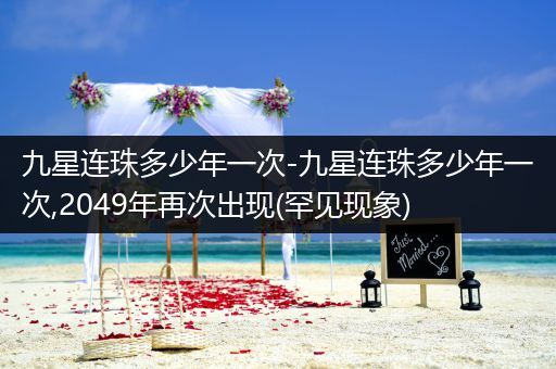 九星连珠多少年一次-九星连珠多少年一次,2049年再次出现(罕见现象)
