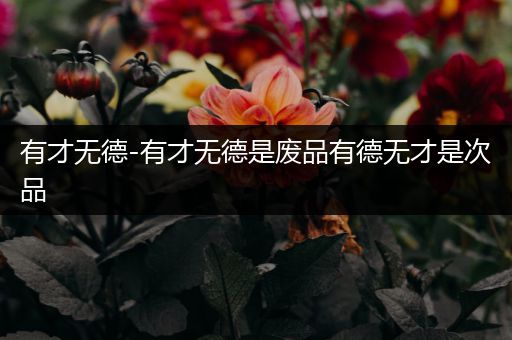 有才无德-有才无德是废品有德无才是次品