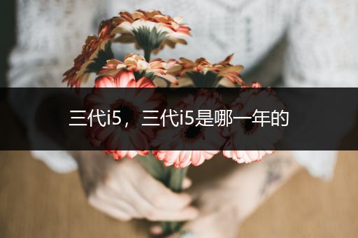 三代i5,三代i5是哪一年的