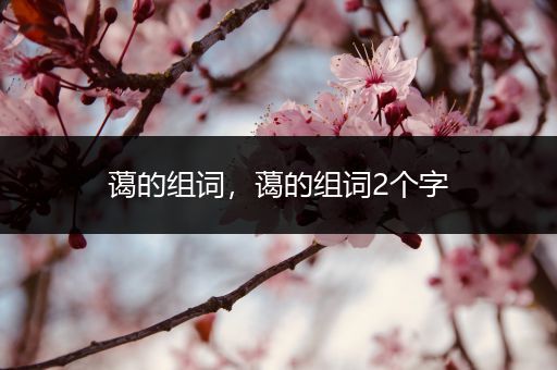 蔼的组词,蔼的组词2个字