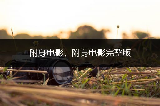 附身电影,附身电影完整版