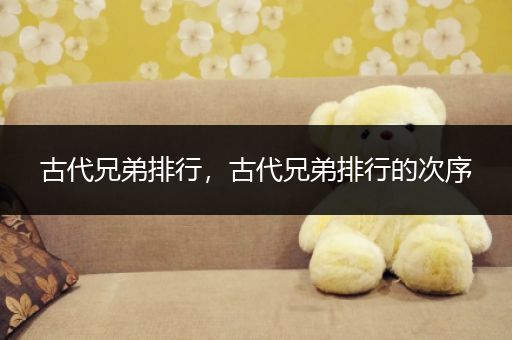 古代兄弟排行,古代兄弟排行的次序