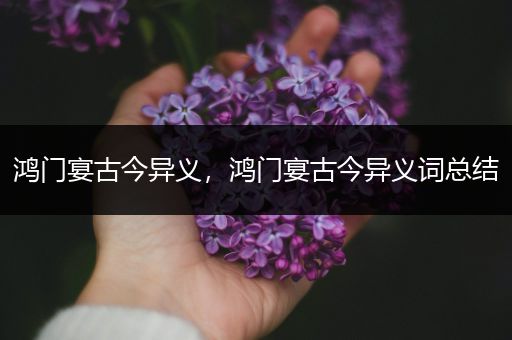 鸿门宴古今异义,鸿门宴古今异义词总结