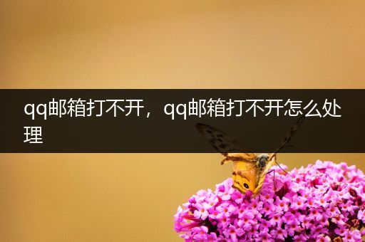 qq邮箱打不开,qq邮箱打不开怎么处理