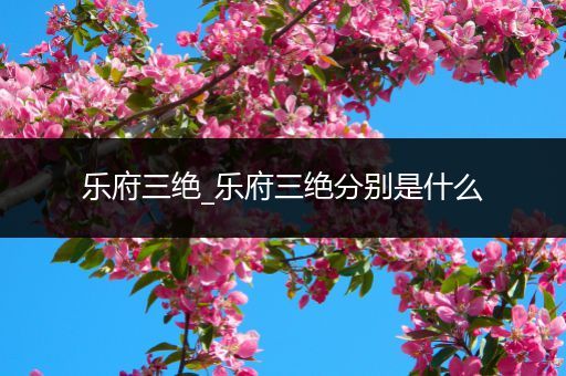 乐府三绝_乐府三绝分别是什么