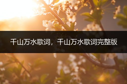 千山万水歌词,千山万水歌词完整版