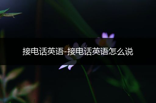 接电话英语-接电话英语怎么说