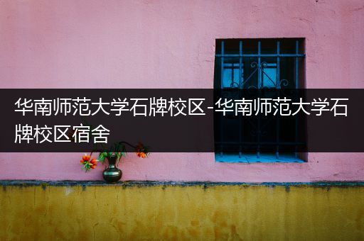 华南师范大学石牌校区-华南师范大学石牌校区宿舍