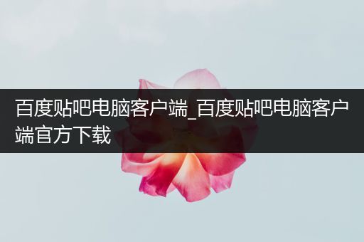 百度贴吧电脑客户端_百度贴吧电脑客户端官方下载