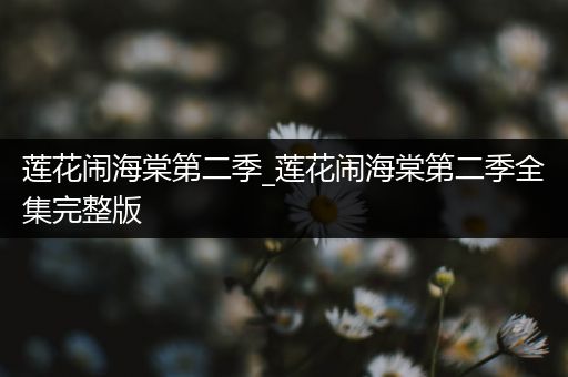 莲花闹海棠第二季_莲花闹海棠第二季全集完整版