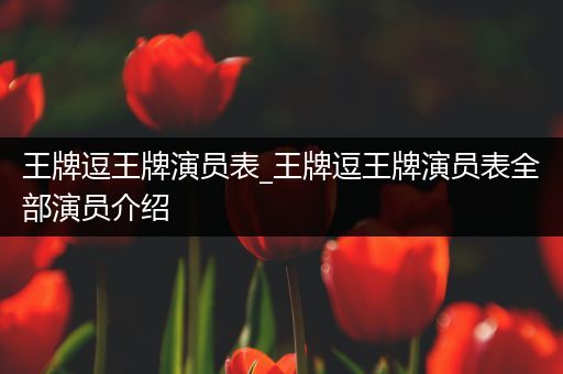 王牌逗王牌演员表_王牌逗王牌演员表全部演员介绍