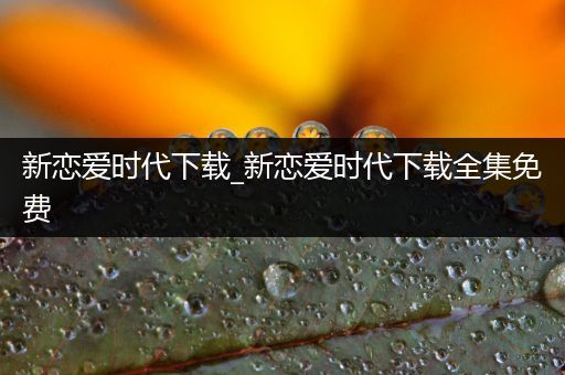 新恋爱时代下载_新恋爱时代下载全集免费